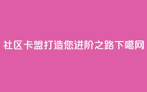 社区卡盟:打造您进阶之路  第1张 社区卡盟:打造您进阶之路  第1张