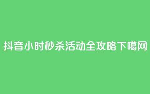 抖音24小时秒杀活动全攻略 第1张 抖音24小时秒杀活动全攻略 第1张