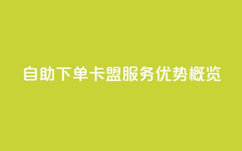 自助下单卡盟服务优势概览  第1张 自助下单卡盟服务优势概览  第1张