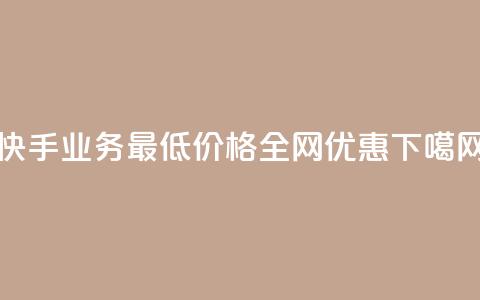 快手业务最低价格全网优惠  第1张