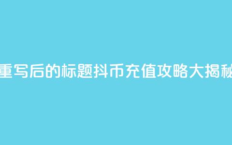重写后的标题:抖币充值攻略大揭秘  第1张 重写后的标题:抖币充值攻略大揭秘  第1张