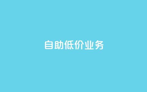 自助低价业务  第1张 自助低价业务  第1张