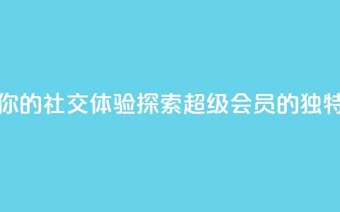 提升你的社交体验:探索QQ超级会员SVIP的独特优势  第1张 提升你的社交体验:探索QQ超级会员SVIP的独特优势  第1张