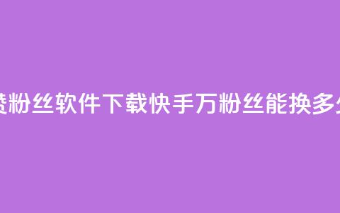 免费快手赞粉丝软件下载 - 快手1000万粉丝能换多少钱  第1张 免费快手赞粉丝软件下载 - 快手1000万粉丝能换多少钱  第1张