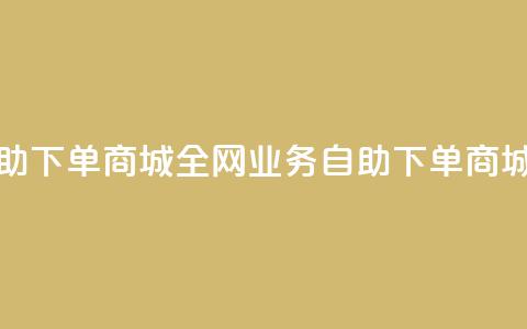 全网业务自助下单商城(全网业务自助下单商城的优质服务)  第1张