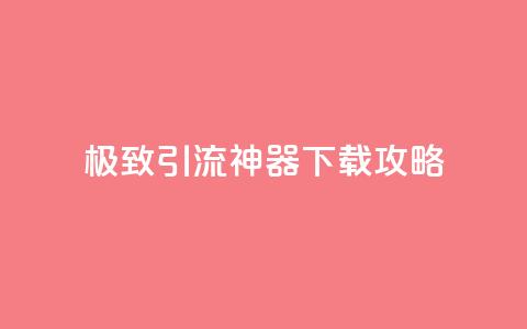 极致引流神器下载攻略  第1张 极致引流神器下载攻略  第1张