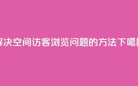 解决qq空间访客浏览问题的方法  第1张 解决qq空间访客浏览问题的方法  第1张