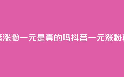 抖音涨粉一元是真的吗(抖音一元涨粉真假)  第1张