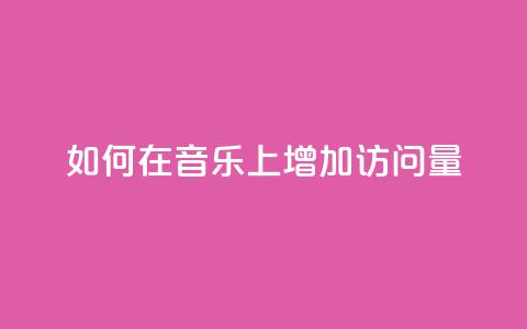 如何在qq音乐上增加访问量?  第1张 如何在qq音乐上增加访问量?  第1张