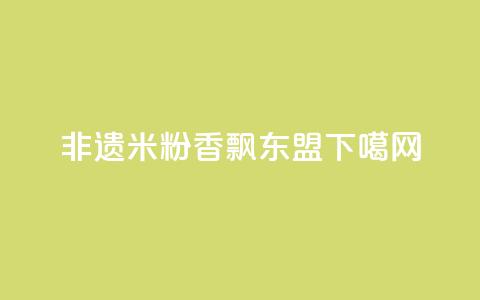 非遗米粉香飘东盟  第1张 非遗米粉香飘东盟  第1张