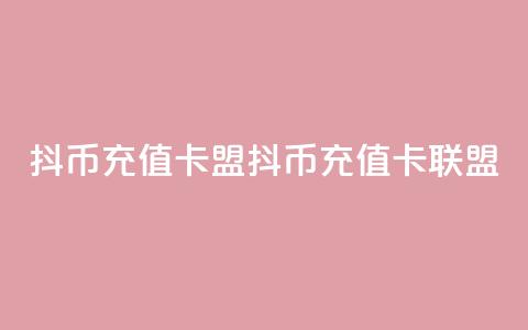抖币充值卡盟(抖币充值卡联盟)  第1张