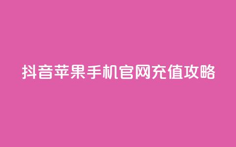 抖音苹果手机官网充值攻略  第1张 抖音苹果手机官网充值攻略  第1张