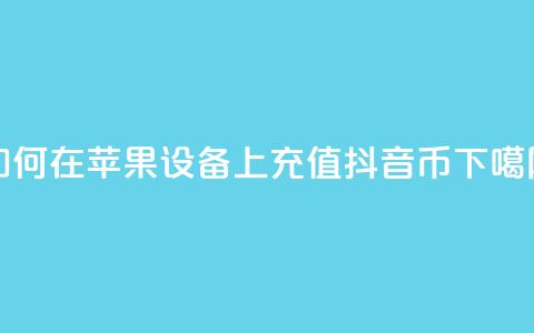 如何在苹果设备上充值抖音币?  第1张 如何在苹果设备上充值抖音币?  第1张