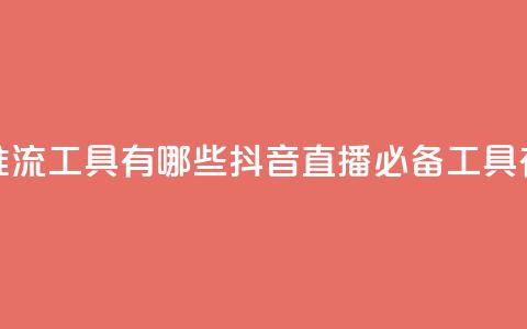 抖音推流工具有哪些(抖音直播必备工具有哪些)  第1张 抖音推流工具有哪些(抖音直播必备工具有哪些)  第1张