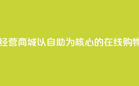 自主经营商城:以自助为核心的在线购物平台  第1张 自主经营商城:以自助为核心的在线购物平台  第1张