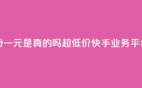 抖音涨粉一元是真的吗 - 超低价快手业务平台  第1张 抖音涨粉一元是真的吗 - 超低价快手业务平台  第1张