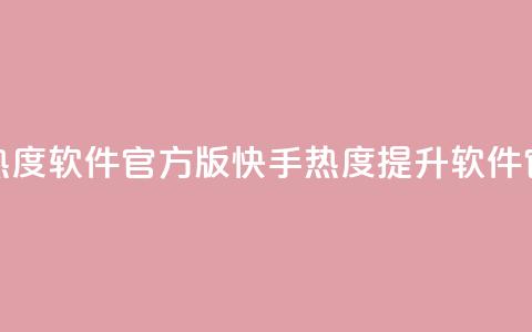 快手涨热度软件官方版(快手热度提升软件官方下载)  第1张