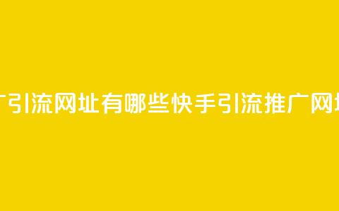快手推广引流网址有哪些(快手引流推广网址有哪些)  第1张 快手推广引流网址有哪些(快手引流推广网址有哪些)  第1张