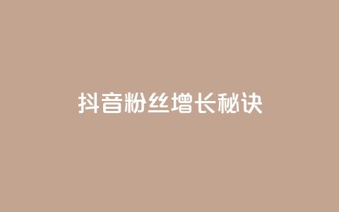 抖音粉丝增长秘诀  第1张 抖音粉丝增长秘诀  第1张