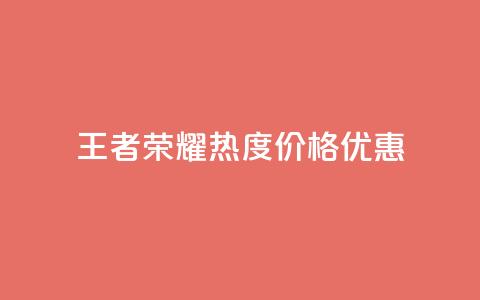 王者荣耀热度价格优惠  第1张 王者荣耀热度价格优惠  第1张