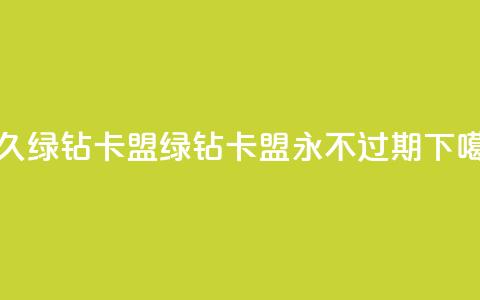 永久绿钻卡盟 - 绿钻卡盟——永不过期!  第1张 永久绿钻卡盟 - 绿钻卡盟——永不过期!  第1张
