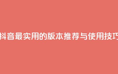 抖音最实用的版本推荐与使用技巧  第1张 抖音最实用的版本推荐与使用技巧  第1张