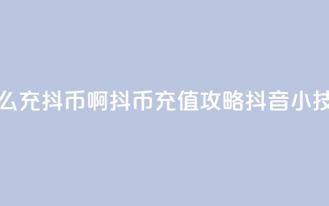 抖音怎么充抖币啊(抖币充值攻略:抖音小技巧简述)  第1张 抖音怎么充抖币啊(抖币充值攻略:抖音小技巧简述)  第1张