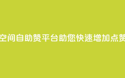 QQ空间自助赞平台助您快速增加点赞  第1张 QQ空间自助赞平台助您快速增加点赞  第1张