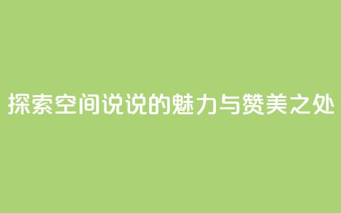 探索空间说说的魅力与赞美之处  第1张 探索空间说说的魅力与赞美之处  第1张