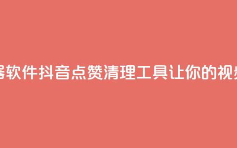 抖音点赞清理器软件 - 抖音点赞清理工具，让你的视频更纯净!  第1张