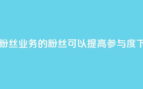 dy业务粉丝(dy业务的粉丝可以提高参与度)  第1张 dy业务粉丝(dy业务的粉丝可以提高参与度)  第1张