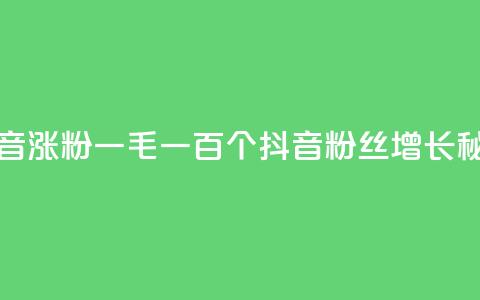 抖音涨粉一毛一百个(抖音粉丝增长秘诀) 第1张 抖音涨粉一毛一百个(抖音粉丝增长秘诀) 第1张