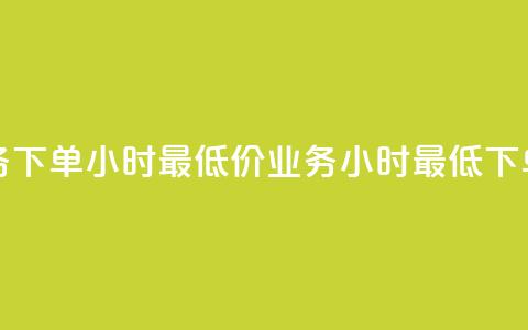 dy业务下单24小时最低价(dy业务24小时最低下单价)  第1张 dy业务下单24小时最低价(dy业务24小时最低下单价)  第1张