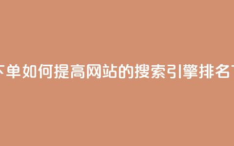 点赞下单 - 如何提高网站的搜索引擎排名~  第1张 点赞下单 - 如何提高网站的搜索引擎排名~  第1张