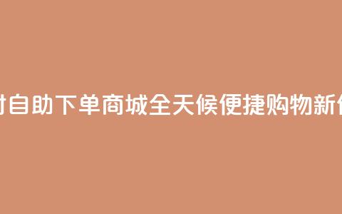 24小时自助下单商城app(全天候便捷购物APP新体验)  第1张 24小时自助下单商城app(全天候便捷购物APP新体验)  第1张