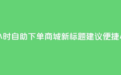 24小时自助下单商城app(24小时自助下单商城app新标题建议:便捷24小时自助商城 app)  第1张 24小时自助下单商城app(24小时自助下单商城app新标题建议:便捷24小时自助商城 app)  第1张