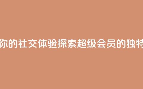 提升你的社交体验:探索QQ超级会员SVIP的独特优势  第1张 提升你的社交体验:探索QQ超级会员SVIP的独特优势  第1张