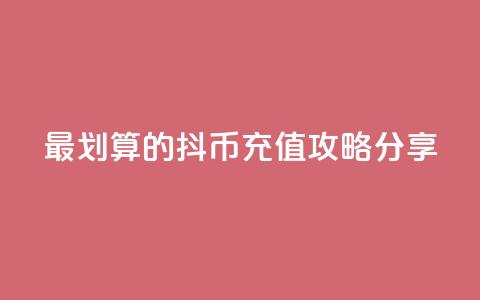 最划算的抖币充值攻略分享  第1张 最划算的抖币充值攻略分享  第1张