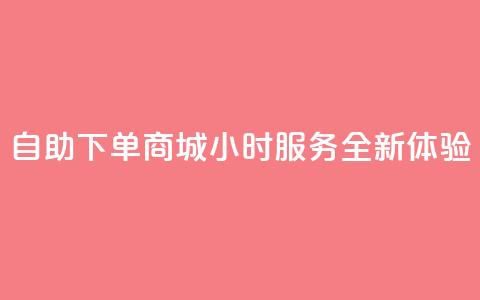 QQ自助下单商城24小时服务全新体验  第1张 QQ自助下单商城24小时服务全新体验  第1张