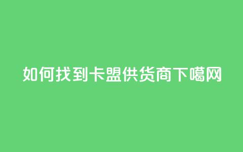 如何找到卡盟供货商  第1张 如何找到卡盟供货商  第1张
