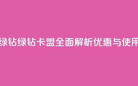 卡盟qq绿钻(QQ绿钻卡盟:全面解析优惠与使用技巧)  第1张 卡盟qq绿钻(QQ绿钻卡盟:全面解析优惠与使用技巧)  第1张