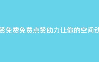 qq空间动态说说点赞免费 - 免费点赞助力,让你的QQ空间动态火起来!~