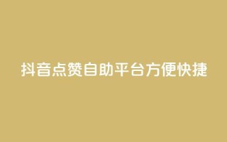 抖音点赞自助平台,方便快捷