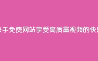 快手免费网站:享受高质量视频的快感