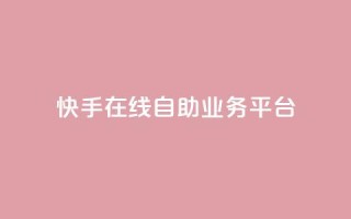 快手在线自助业务平台 - 快手上线自助业务平台:实现快速提升效果。