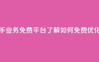 快手业务免费平台 - 快手业务免费平台:了解如何免费优化你的快手业务~