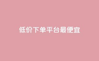 dy低价下单平台最便宜,dy业务平台入口官网 - 抖音24小时业务平台 - dy业务24小时