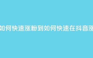 抖音如何快速涨粉到1000(如何快速在抖音涨粉至1000)