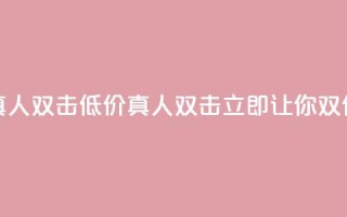 KS低价真人双击(低价真人双击KS,立即让你双倍受益)