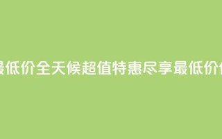 24小时全网最低价 - 全天候超值特惠,尽享最低价优惠。